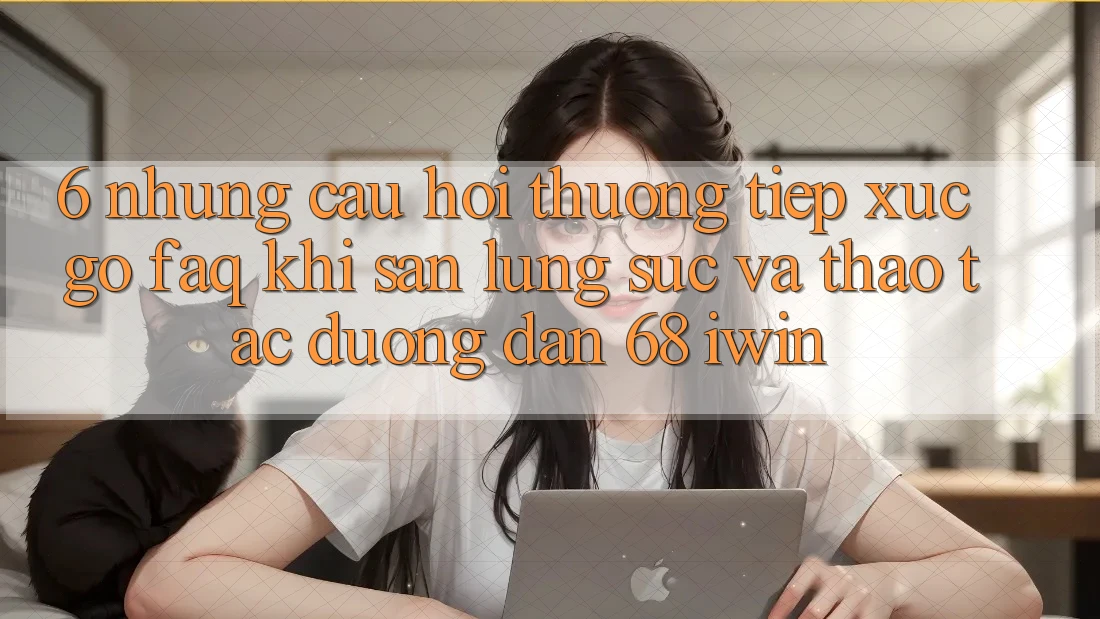 6. Những câu hỏi thường tiếp xúc gỡ (FAQ) khi săn lùng sục và thao tác Đường dẫn 68 iwin 6. Những câu hỏi thường tiếp xúc gỡ (FAQ) khi săn lùng sục và thao tác Đường dẫn 68 iwin