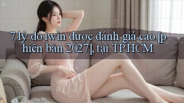 7 lý do iwin được đánh giá cao [phiên bản 2027], tại TP.HCM