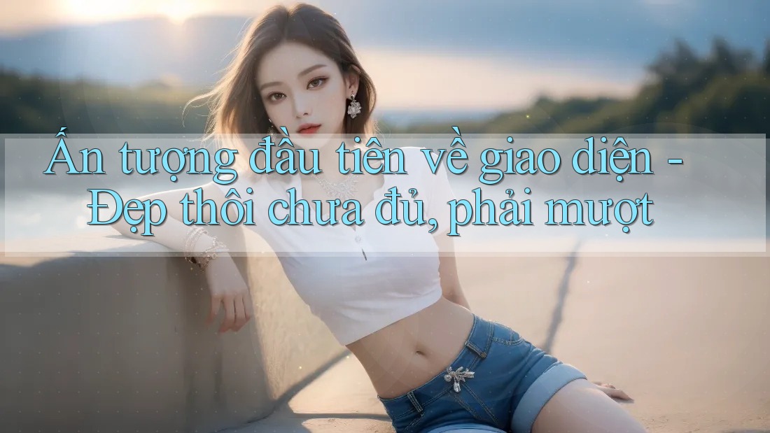 Ấn tượng đầu tiên về giao diện - Đẹp thôi chưa đủ, phải mượt