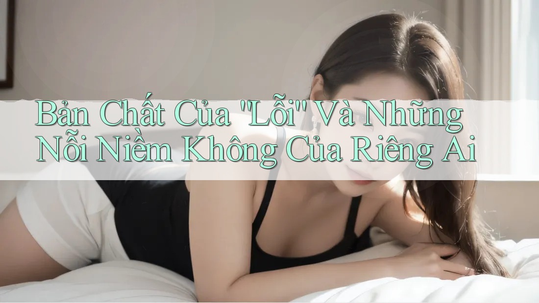 Bản Chất Của “Lỗi” Và Những Nỗi Niềm Không Của Riêng Ai Bản Chất Của “Lỗi” Và Những Nỗi Niềm Không Của Riêng Ai