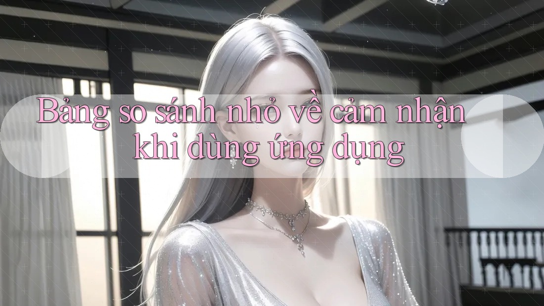 Bảng so sánh nhỏ về cảm nhận khi dùng ứng dụng