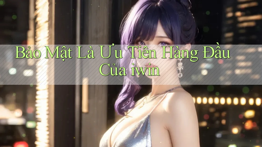 Bảo Mật Là Ưu Tiên Hàng Đầu Của iwin Bảo Mật Là Ưu Tiên Hàng Đầu Của iwin