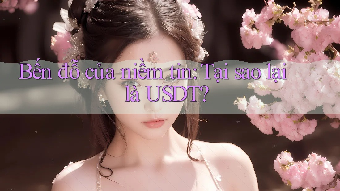Bến đỗ của niềm tin: Tại sao lại là USDT? Bến đỗ của niềm tin: Tại sao lại là USDT?
