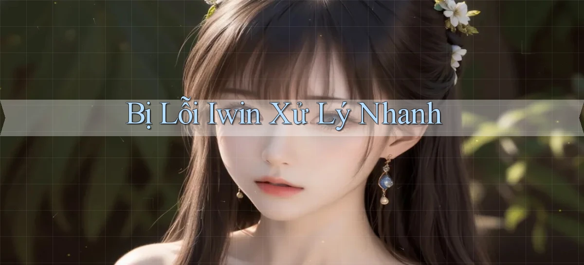 bị lỗi iwin xử lý nhanh