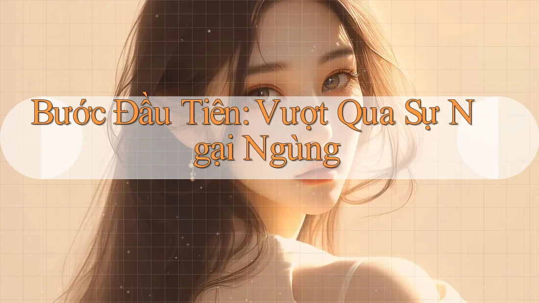 Bước Đầu Tiên: Vượt Qua Sự Ngại Ngùng Bước Đầu Tiên: Vượt Qua Sự Ngại Ngùng