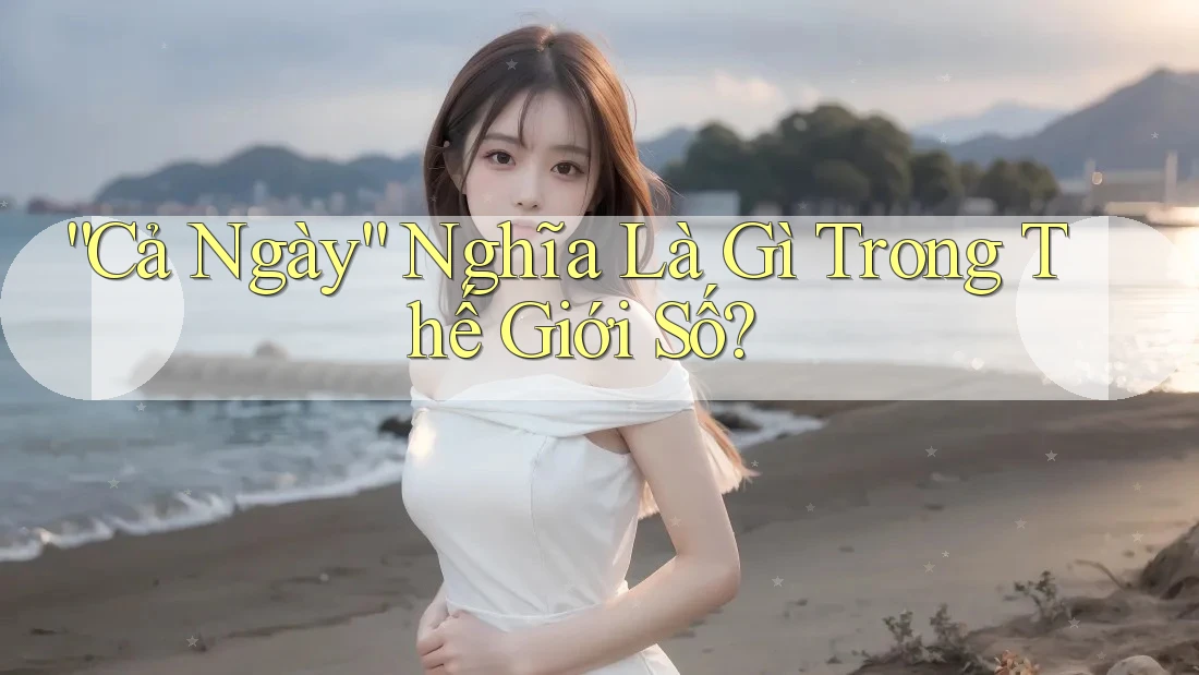 “Cả Ngày” Nghĩa Là Gì Trong Thế Giới Số? “Cả Ngày” Nghĩa Là Gì Trong Thế Giới Số?