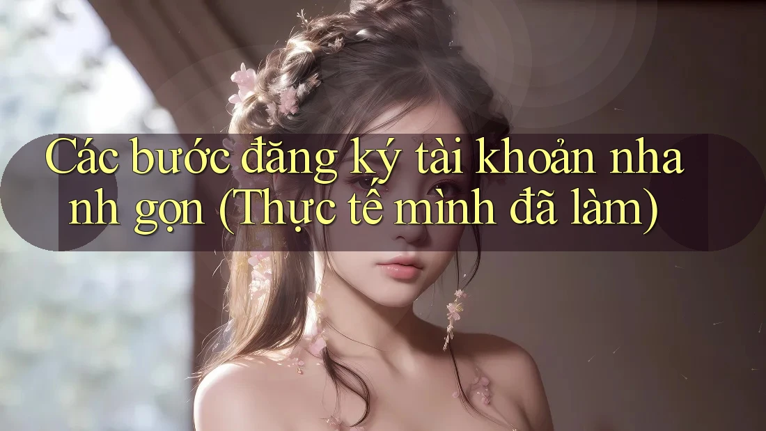 Các bước đăng ký tài khoản nhanh gọn (Thực tế mình đã làm) Các bước đăng ký tài khoản nhanh gọn (Thực tế mình đã làm)