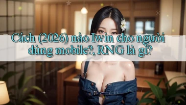 Cách (2026) nào Iwin cho người dùng mobile, RNG là gì