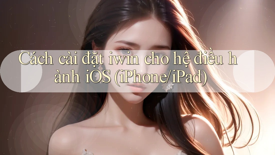 Cách cài đặt iwin cho hệ điều hành iOS (iPhone/iPad) Cách cài đặt iwin cho hệ điều hành iOS (iPhone/iPad)