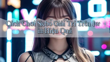 cách chơi sicbo giải trí trên iwin hiệu quả