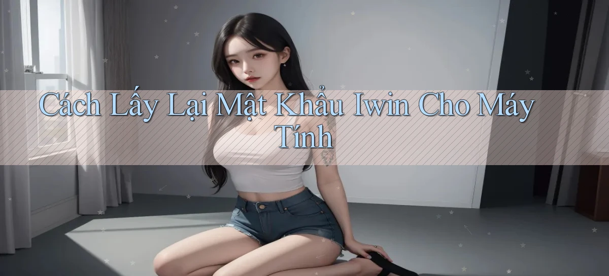cách lấy lại mật khẩu iwin cho máy tính