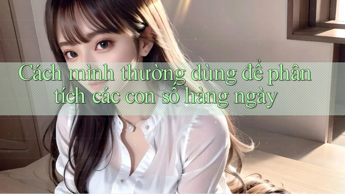 Cách mình thường dùng để phân tích các con số hàng ngày Cách mình thường dùng để phân tích các con số hàng ngày