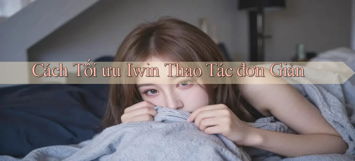 cách tối ưu iwin thao tác đơn giản