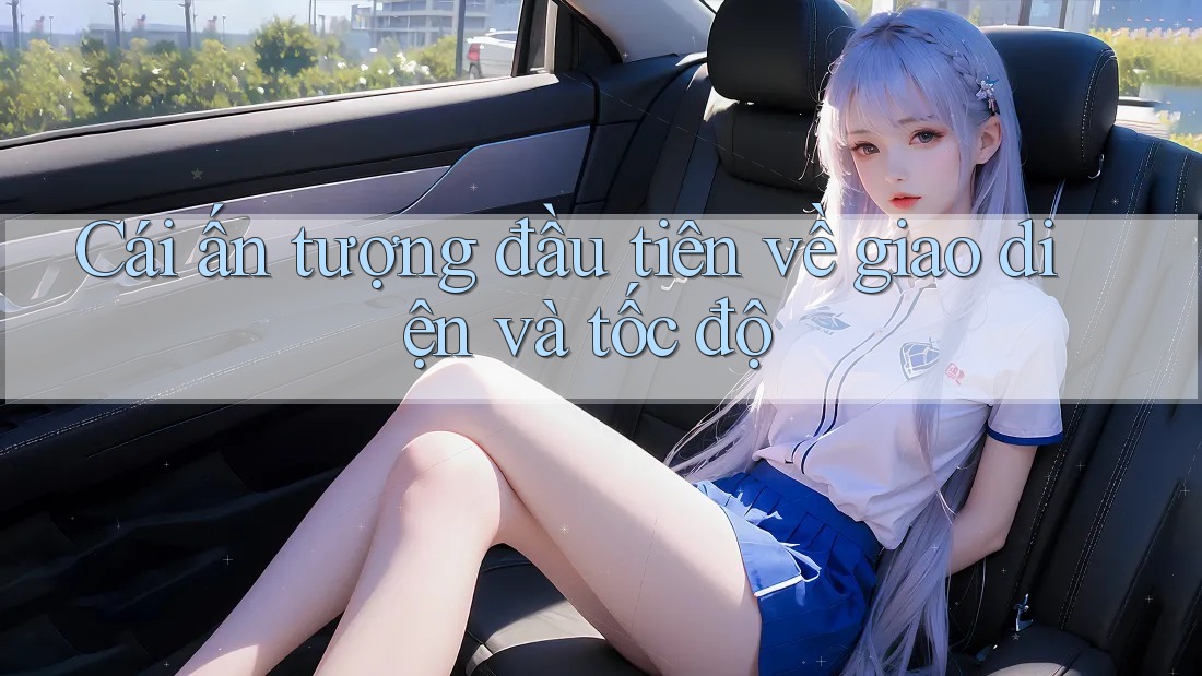 Cái ấn tượng đầu tiên về giao diện và tốc độ Cái ấn tượng đầu tiên về giao diện và tốc độ