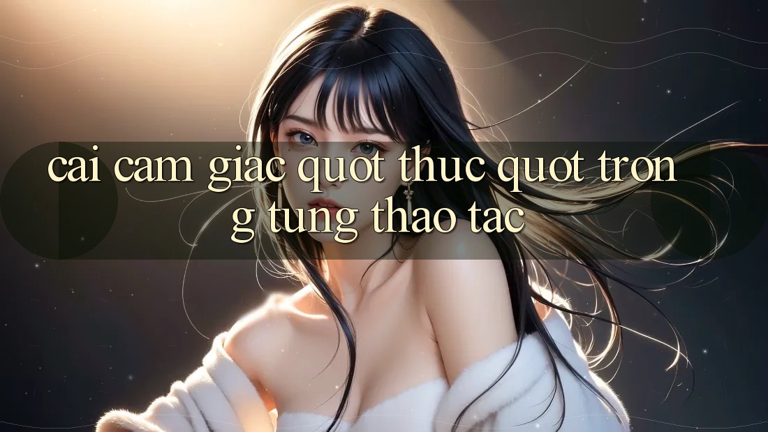 Cái cảm giác " thực" trong từng thao tác Cái cảm giác " thực" trong từng thao tác