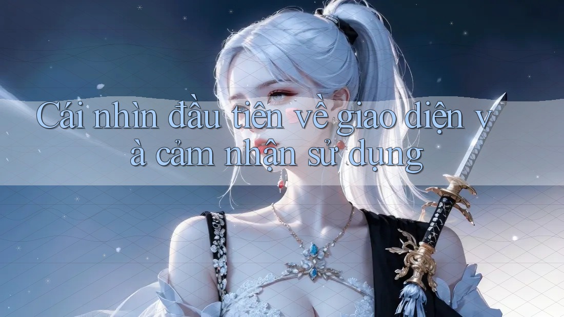 Cái nhìn đầu tiên về giao diện và cảm nhận sử dụng