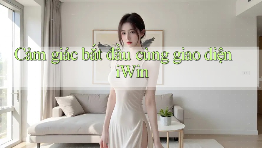 Cảm giác bắt đầu cùng giao diện iWin Cảm giác bắt đầu cùng giao diện iWin