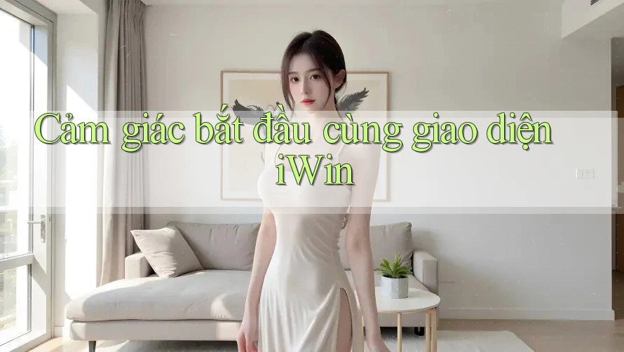 Cảm giác bắt đầu cùng giao diện iWin Cảm giác bắt đầu cùng giao diện iWin