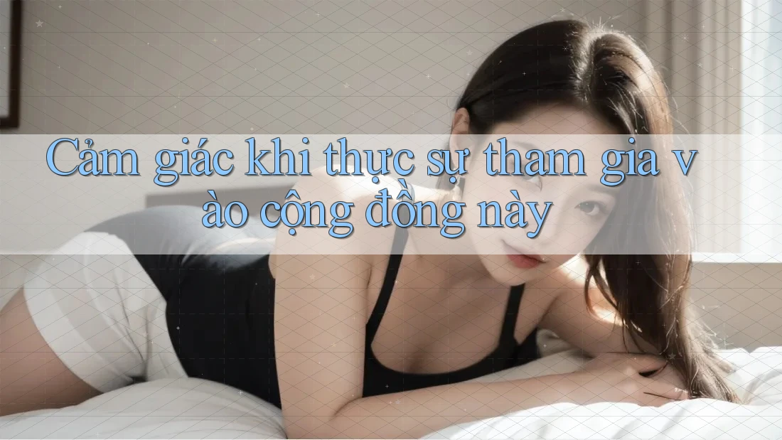 Cảm giác khi thực sự tham gia vào cộng đồng này Cảm giác khi thực sự tham gia vào cộng đồng này