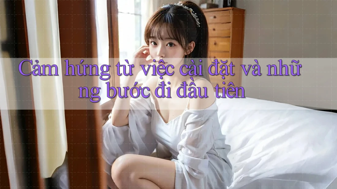 Cảm hứng từ việc cài đặt và những bước đi đầu tiên Cảm hứng từ việc cài đặt và những bước đi đầu tiên