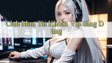 club man tài khoản vip đáng dùng