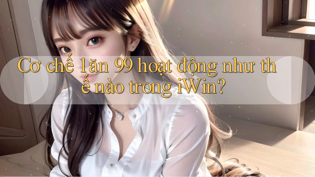 Cơ chế 1 ăn 99 hoạt động như thế nào trong iWin? Cơ chế 1 ăn 99 hoạt động như thế nào trong iWin?