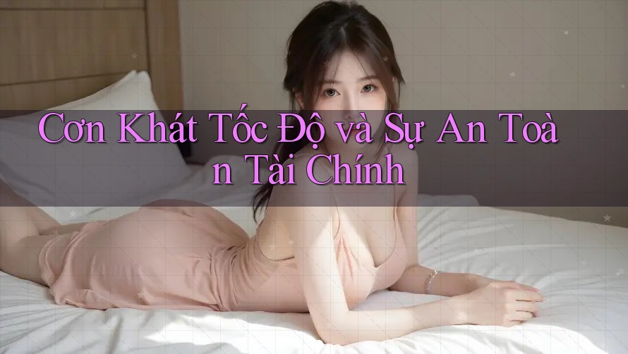 Cơn Khát Tốc Độ và Sự An Toàn Tài Chính Cơn Khát Tốc Độ và Sự An Toàn Tài Chính