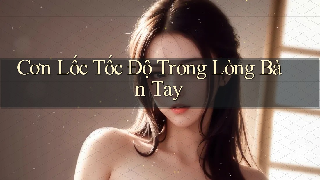 Cơn Lốc Tốc Độ Trong Lòng Bàn Tay Cơn Lốc Tốc Độ Trong Lòng Bàn Tay