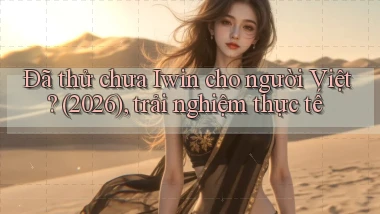 Đã thử chưa Iwin cho người Việt (2026), trải nghiệm thực tế