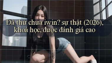 Đã thử chưa iwin sự thật (2026), khoá học, được đánh giá cao