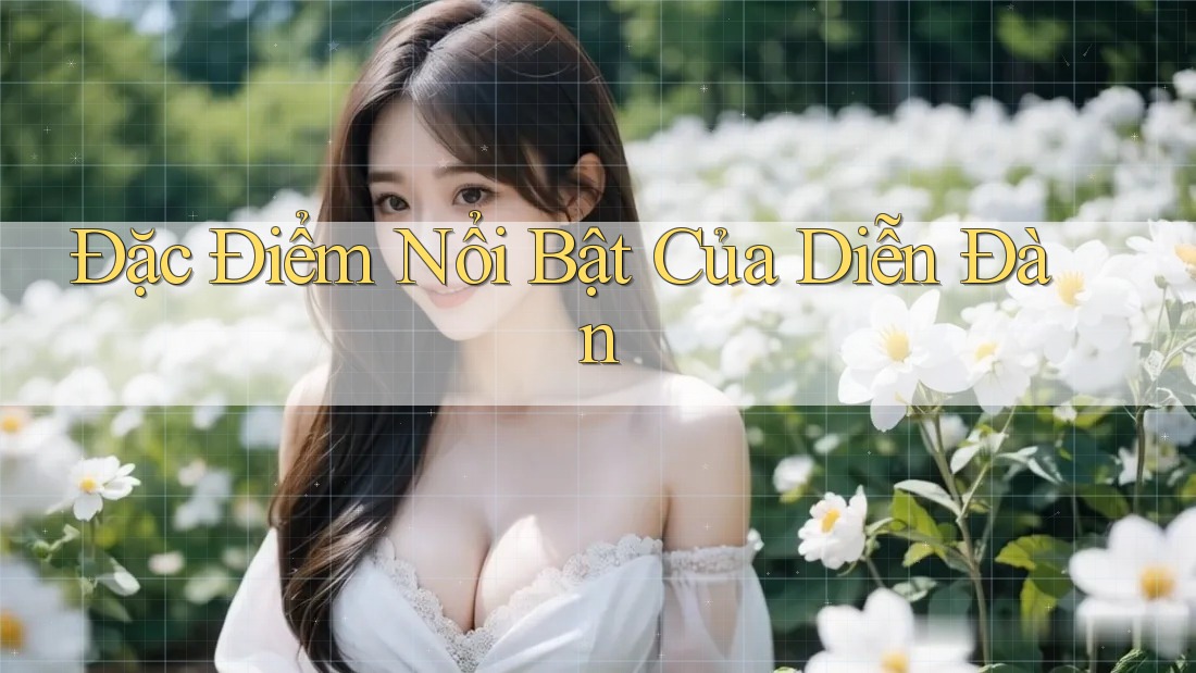 Đặc Điểm Nổi Bật Của Diễn Đàn Đặc Điểm Nổi Bật Của Diễn Đàn
