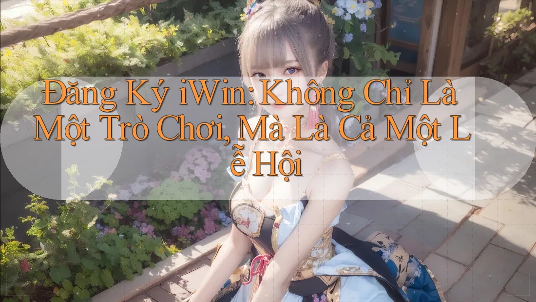 Đăng Ký iWin: Không Chỉ Là Một Trò Chơi, Mà Là Cả Một Lễ Hội Đăng Ký iWin: Không Chỉ Là Một Trò Chơi, Mà Là Cả Một Lễ Hội