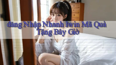 đăng nhập nhanh iwin mã quà tặng bây giờ