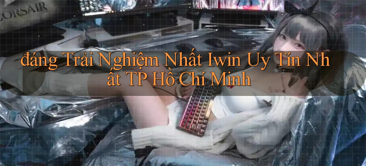 đáng trải nghiệm nhất iwin uy tín nhất TP Hồ Chí Minh