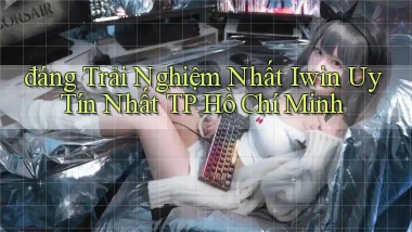 đáng trải nghiệm nhất iwin uy tín nhất TP Hồ Chí Minh