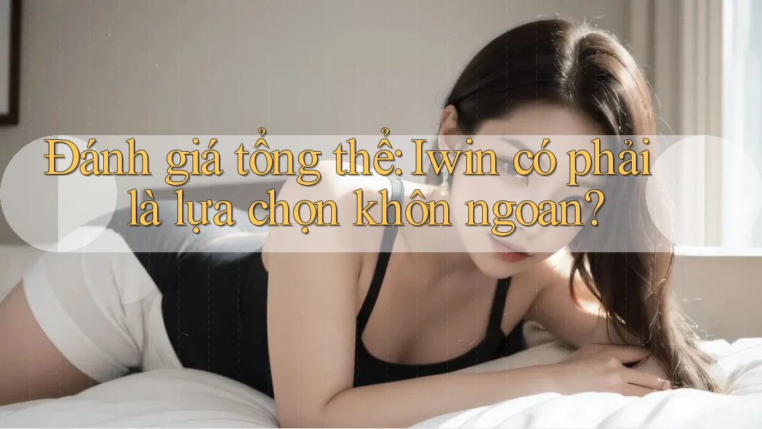 Đánh giá tổng thể: Iwin có phải là lựa chọn khôn ngoan? Đánh giá tổng thể: Iwin có phải là lựa chọn khôn ngoan?