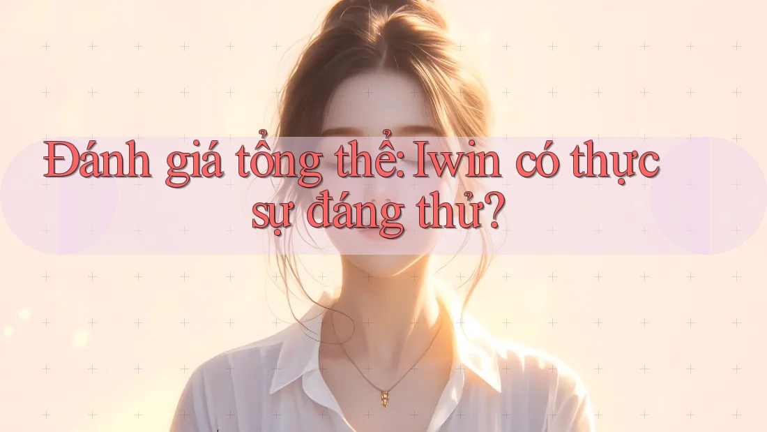 Đánh giá tổng thể: Iwin có thực sự đáng thử? Đánh giá tổng thể: Iwin có thực sự đáng thử?
