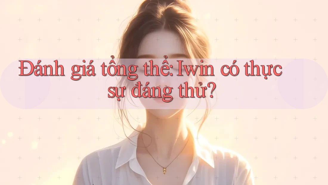 Đánh giá tổng thể: Iwin có thực sự đáng thử? Đánh giá tổng thể: Iwin có thực sự đáng thử?