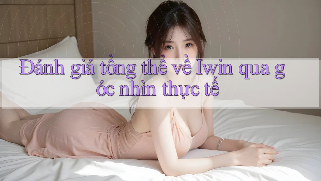 Đánh giá tổng thể về Iwin qua góc nhìn thực tế Đánh giá tổng thể về Iwin qua góc nhìn thực tế