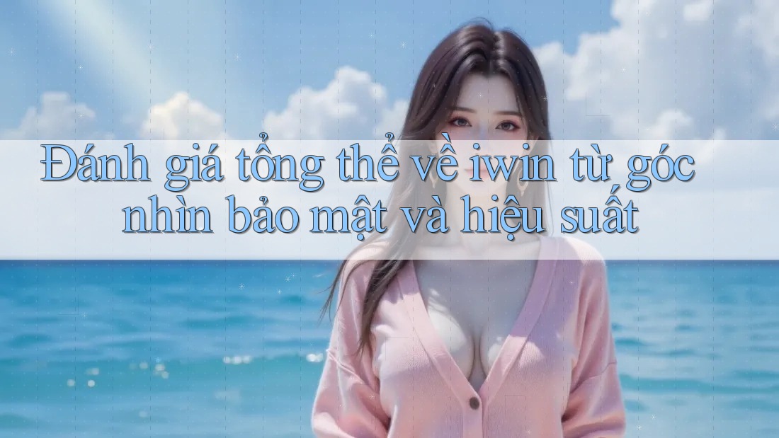 Đánh giá tổng thể về iwin từ góc nhìn bảo mật và hiệu suất Đánh giá tổng thể về iwin từ góc nhìn bảo mật và hiệu suất