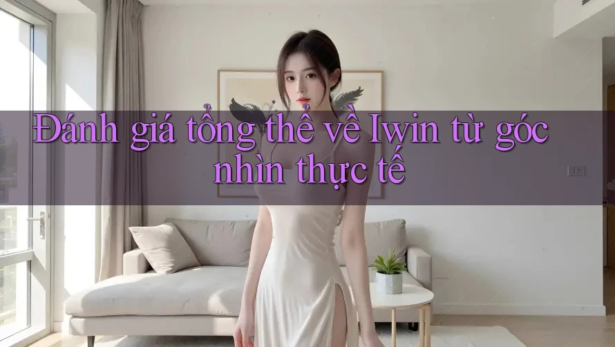 Đánh giá tổng thể về Iwin từ góc nhìn thực tế Đánh giá tổng thể về Iwin từ góc nhìn thực tế