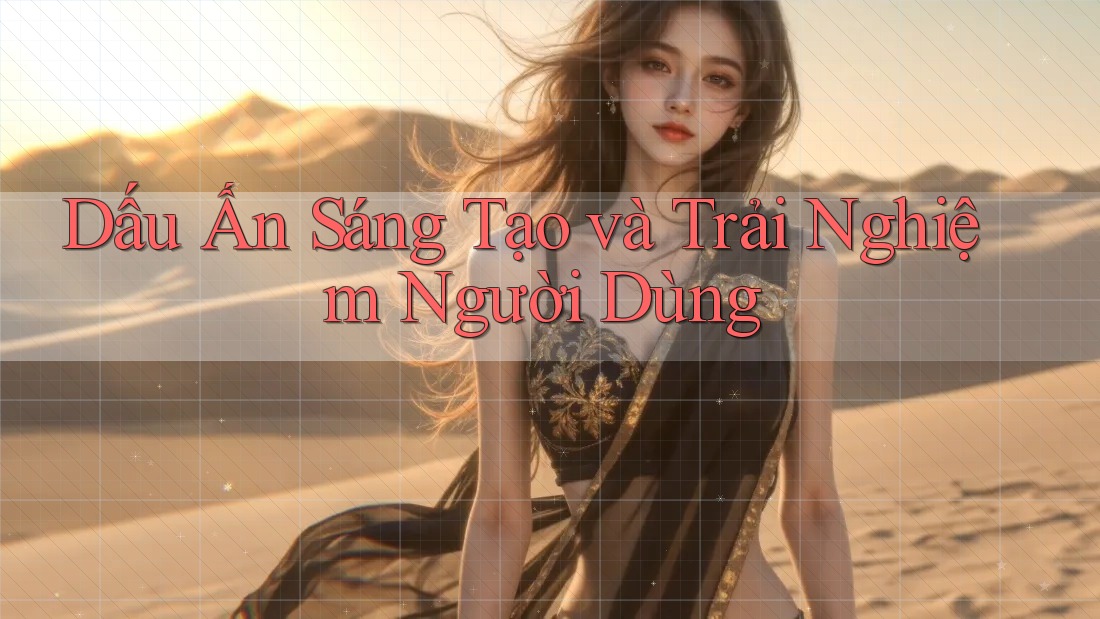 Dấu Ấn Sáng Tạo và Trải Nghiệm Người Dùng Dấu Ấn Sáng Tạo và Trải Nghiệm Người Dùng
