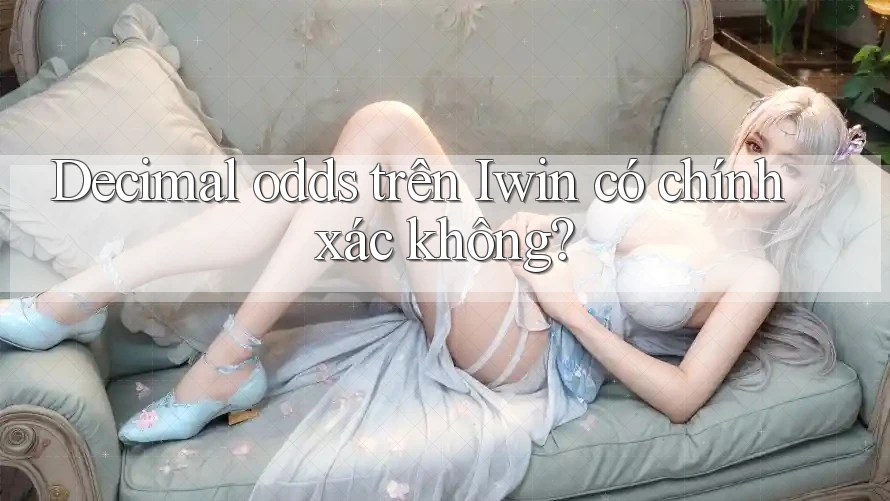 Decimal odds trên Iwin có chính xác không? Decimal odds trên Iwin có chính xác không?