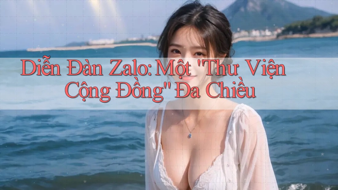 Diễn Đàn Zalo: Một “Thư Viện Cộng Đồng” Đa Chiều Diễn Đàn Zalo: Một “Thư Viện Cộng Đồng” Đa Chiều