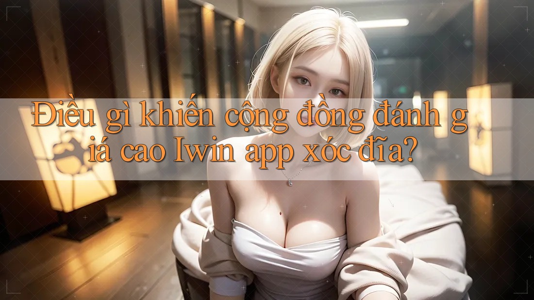 Điều gì khiến cộng đồng đánh giá cao Iwin app xóc đĩa? Điều gì khiến cộng đồng đánh giá cao Iwin app xóc đĩa?