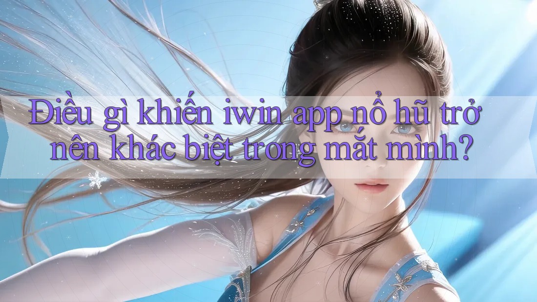 Điều gì khiến iwin app nổ hũ trở nên khác biệt trong mắt mình? Điều gì khiến iwin app nổ hũ trở nên khác biệt trong mắt mình?