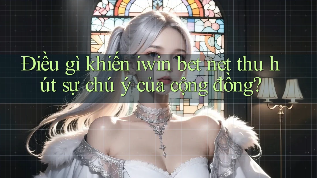 Điều gì khiến iwin bet net thu hút sự chú ý của cộng đồng? Điều gì khiến iwin bet net thu hút sự chú ý của cộng đồng?