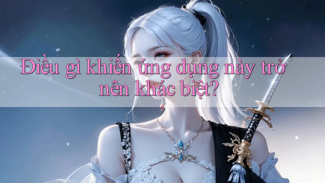 Điều gì khiến ứng dụng này trở nên khác biệt? Điều gì khiến ứng dụng này trở nên khác biệt?