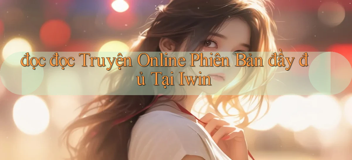 đọc đọc truyện online phiên bản đầy đủ tại iwin
