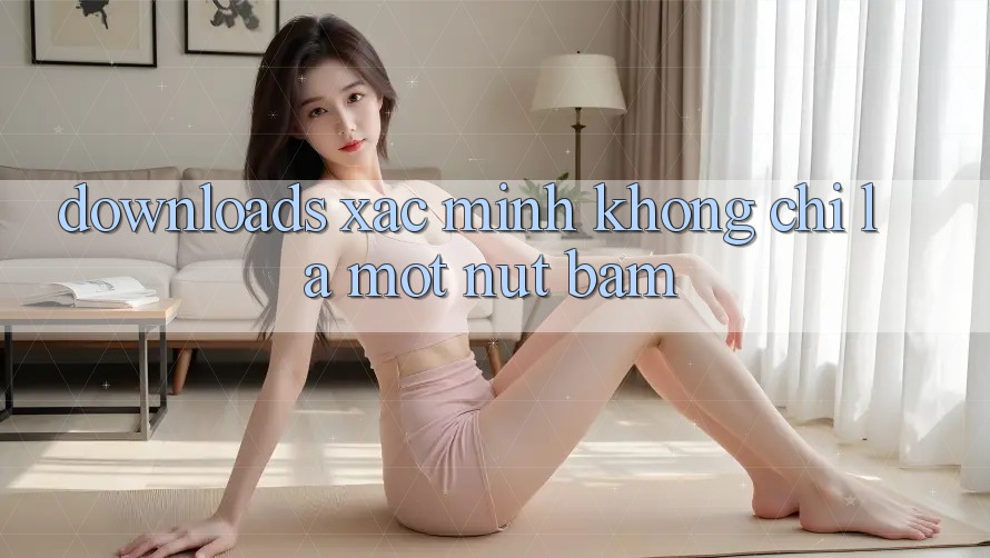 “Downloads xác minh” không chỉ là một nút bấm